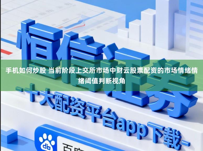 手机如何炒股 当前阶段上交所市场中财云股票配资的市场情绪情绪阈值判断视角