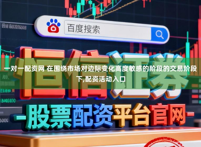 一对一配资网 在围绕市场对边际变化高度敏感的阶段的交易阶段下,配资活动入口