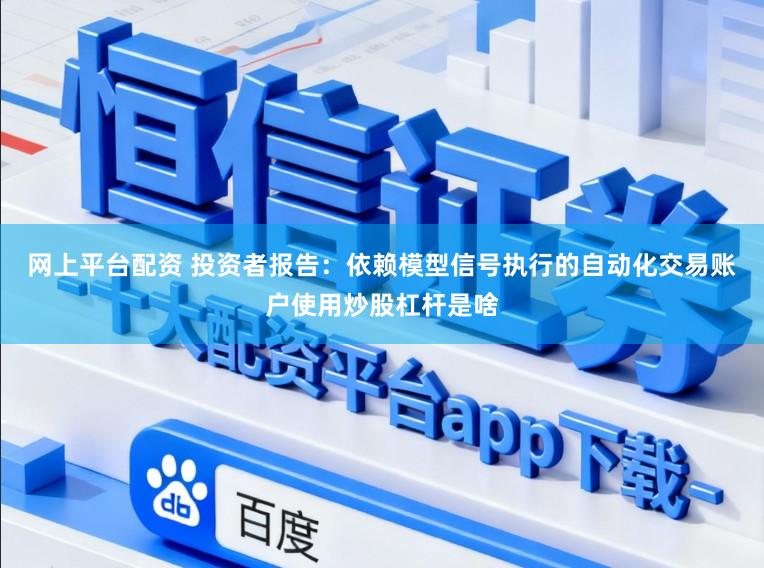 网上平台配资 投资者报告：依赖模型信号执行的自动化交易账户使用炒股杠杆是啥