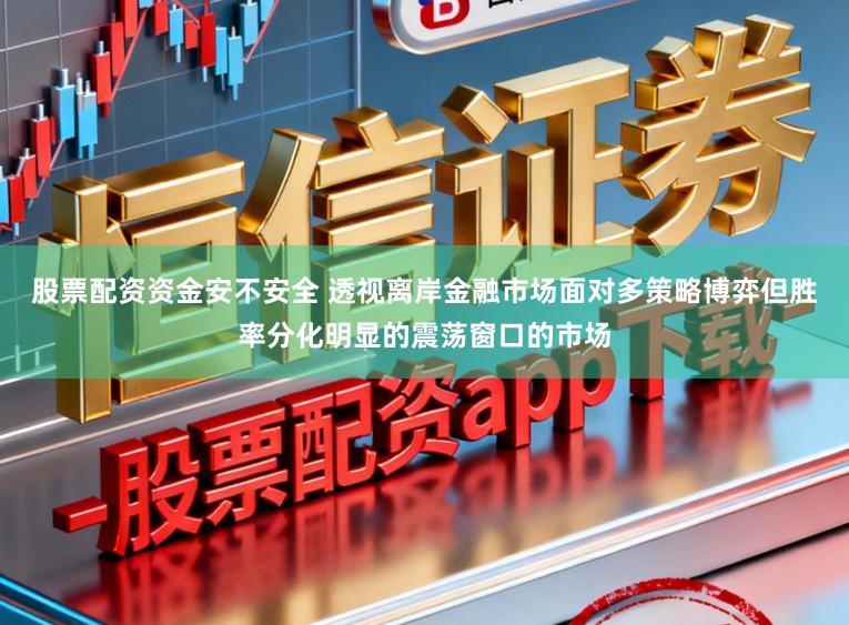 股票配资资金安不安全 透视离岸金融市场面对多策略博弈但胜率分化明显的震荡窗口的市场