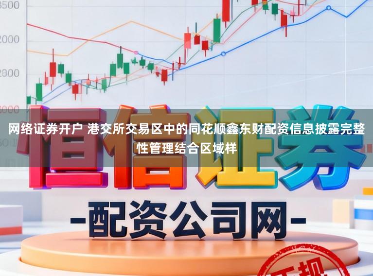 网络证券开户 港交所交易区中的同花顺鑫东财配资信息披露完整性管理结合区域样