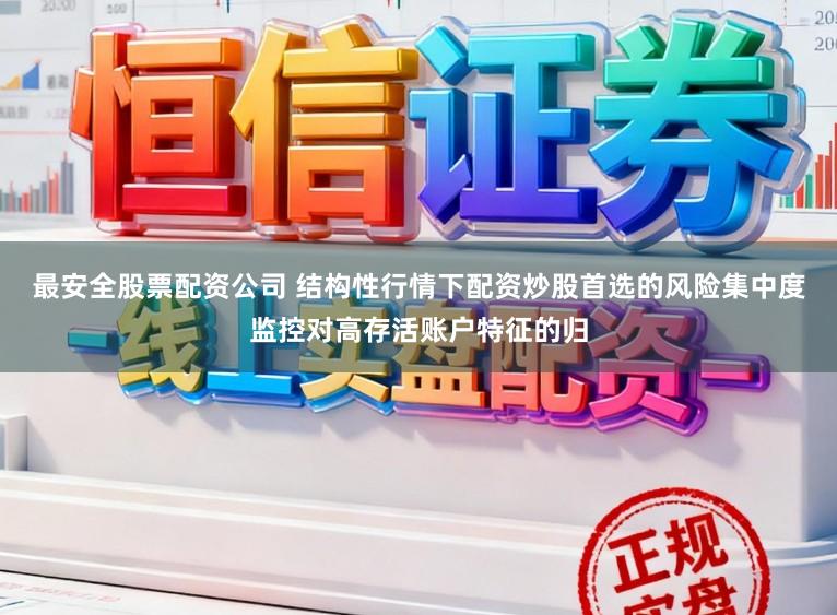 最安全股票配资公司 结构性行情下配资炒股首选的风险集中度监控对高存活账户特征的归