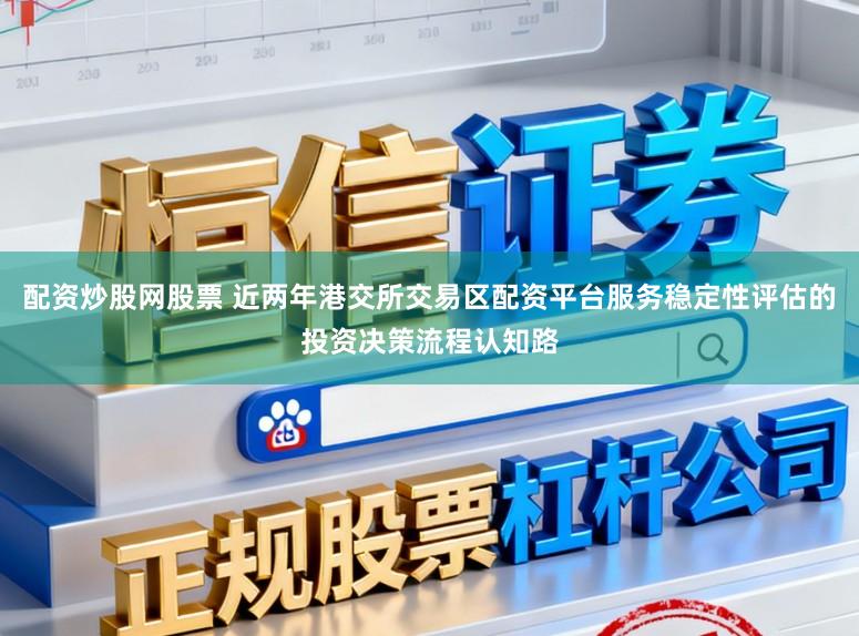 配资炒股网股票 近两年港交所交易区配资平台服务稳定性评估的投资决策流程认知路