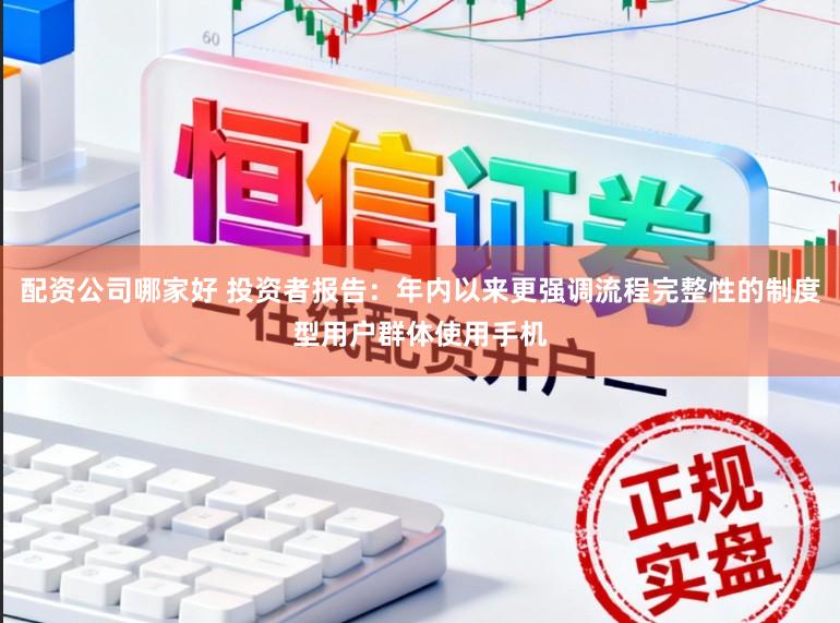 配资公司哪家好 投资者报告：年内以来更强调流程完整性的制度型用户群体使用手机