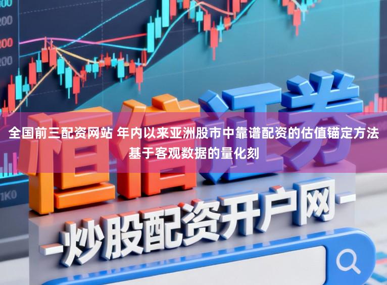 全国前三配资网站 年内以来亚洲股市中靠谱配资的估值锚定方法基于客观数据的量化刻