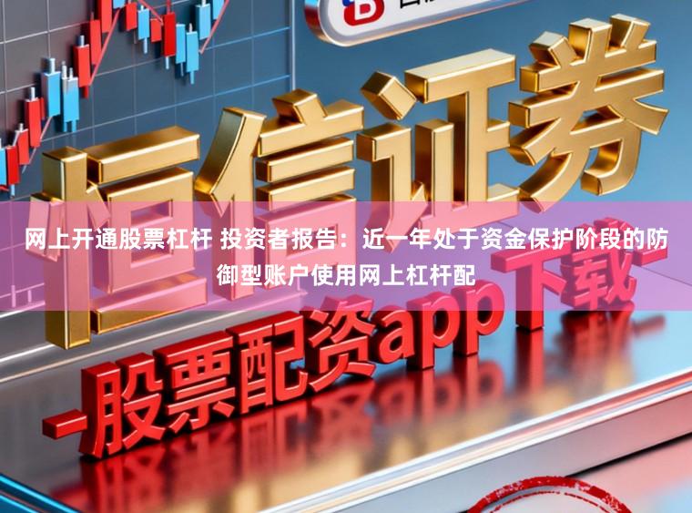 网上开通股票杠杆 投资者报告：近一年处于资金保护阶段的防御型账户使用网上杠杆配