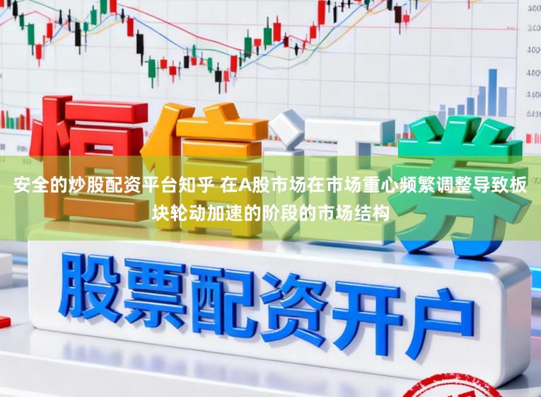 安全的炒股配资平台知乎 在A股市场在市场重心频繁调整导致板块轮动加速的阶段的市场结构