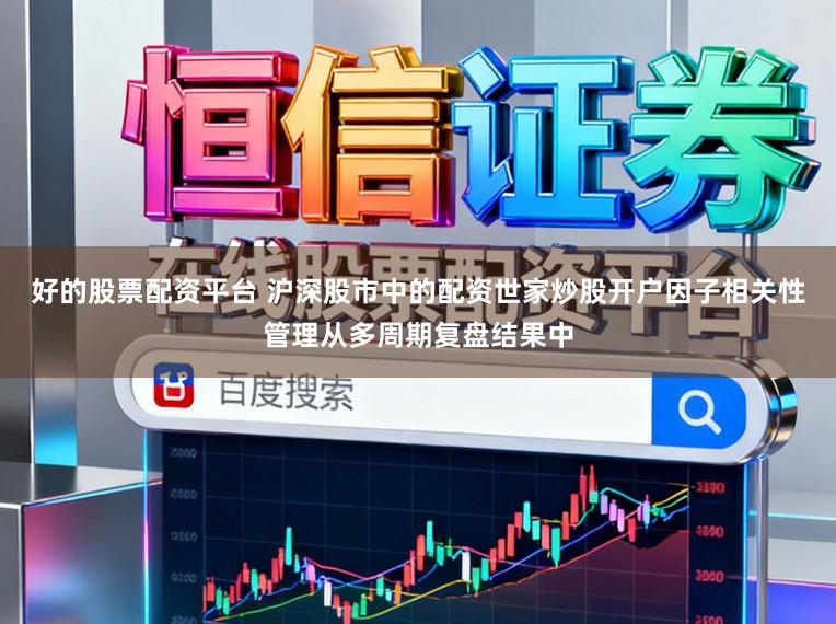 好的股票配资平台 沪深股市中的配资世家炒股开户因子相关性管理从多周期复盘结果中