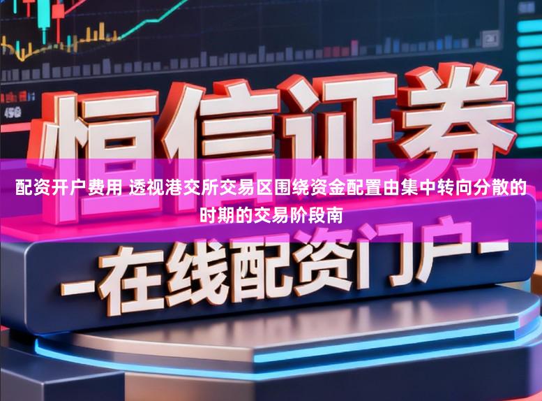 配资开户费用 透视港交所交易区围绕资金配置由集中转向分散的时期的交易阶段南