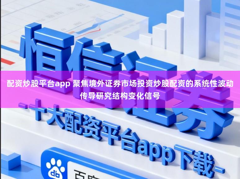 配资炒股平台app 聚焦境外证券市场投资炒股配资的系统性波动传导研究结构变化信号