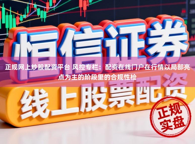 正规网上炒股配资平台 风控专栏：配资在线门户在行情以局部亮点为主的阶段里的合规性检