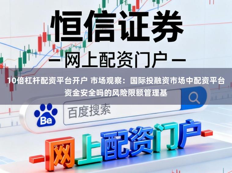 10倍杠杆配资平台开户 市场观察：国际投融资市场中配资平台资金安全吗的风险限额管理基