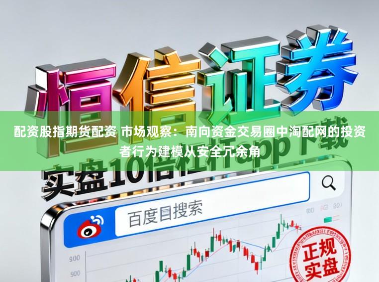 配资股指期货配资 市场观察：南向资金交易圈中淘配网的投资者行为建模从安全冗余角