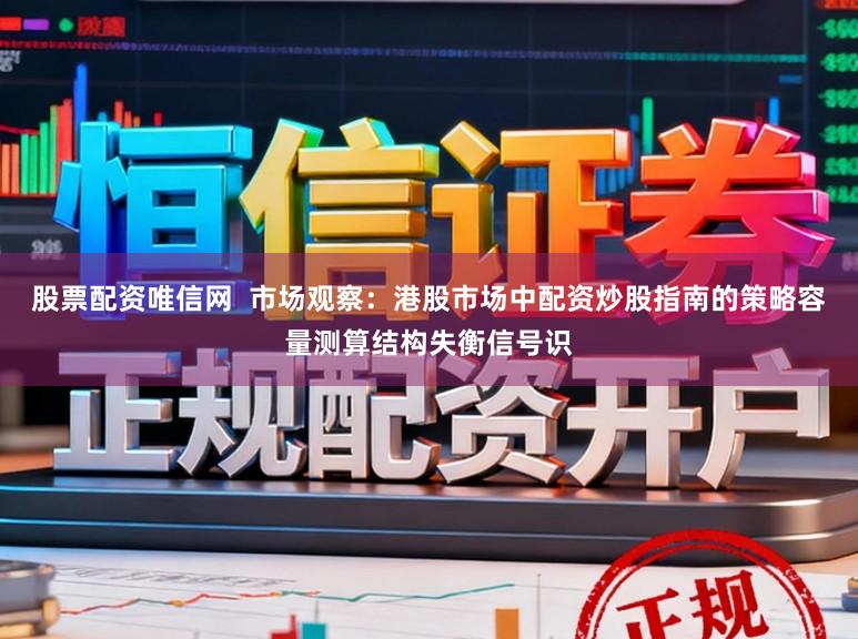 股票配资唯信网  市场观察：港股市场中配资炒股指南的策略容量测算结构失衡信号识