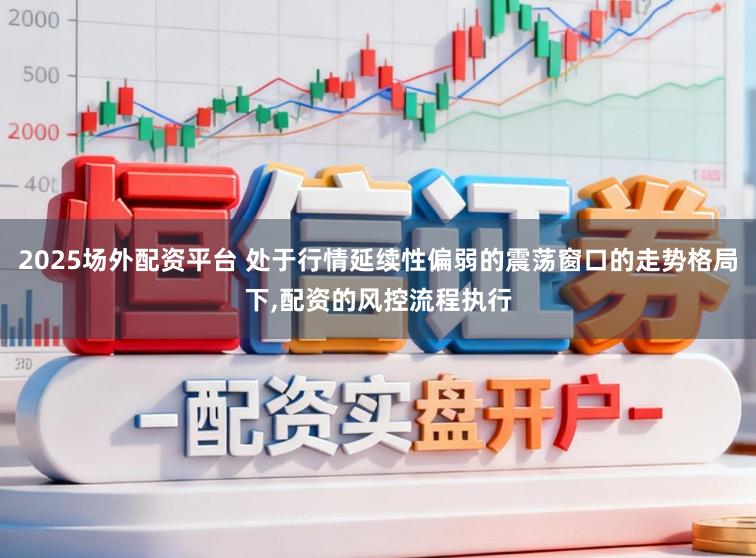 2025场外配资平台 处于行情延续性偏弱的震荡窗口的走势格局下,配资的风控流程执行