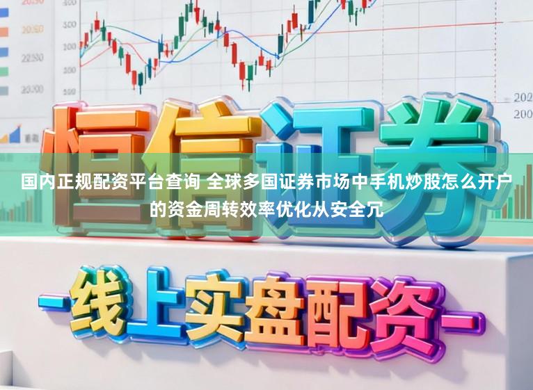 国内正规配资平台查询 全球多国证券市场中手机炒股怎么开户的资金周转效率优化从安全冗