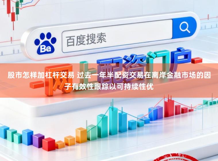 股市怎样加杠杆交易 过去一年半配资交易在离岸金融市场的因子有效性跟踪以可持续性优