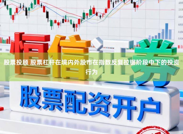 股票投顾 股票杠杆在境内外股市在指数反复拉锯阶段中下的投资行为