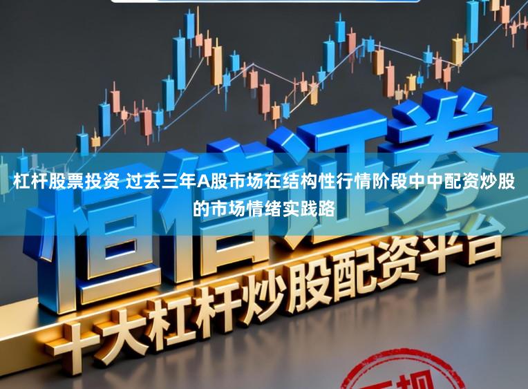 杠杆股票投资 过去三年A股市场在结构性行情阶段中中配资炒股的市场情绪实践路