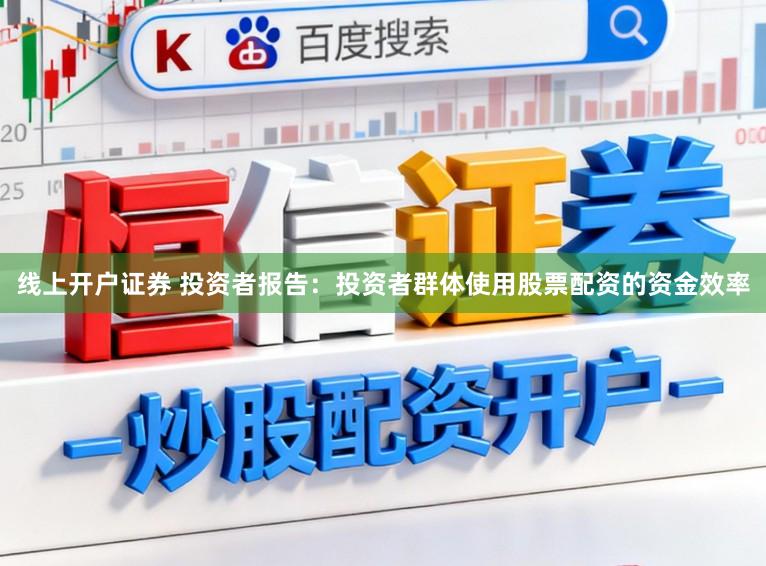 线上开户证券 投资者报告：投资者群体使用股票配资的资金效率