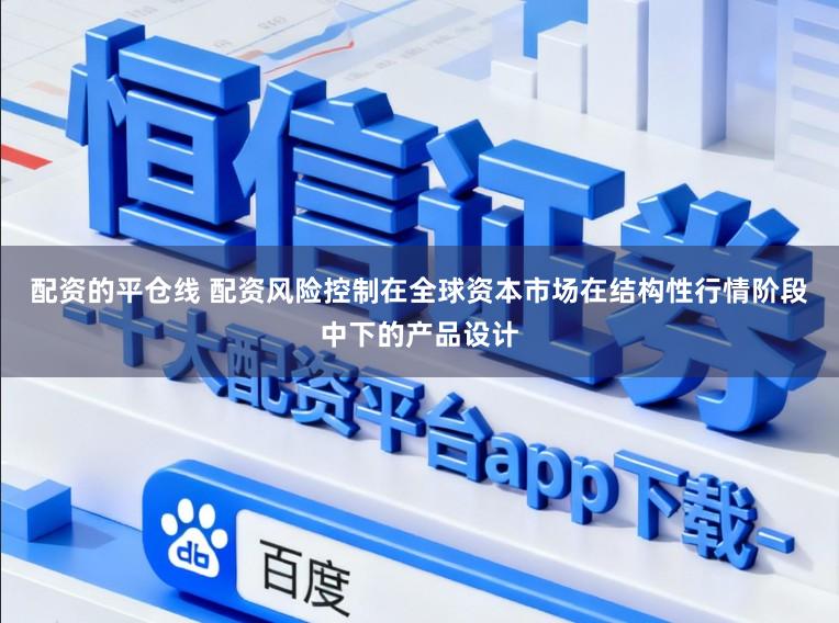 配资的平仓线 配资风险控制在全球资本市场在结构性行情阶段中下的产品设计