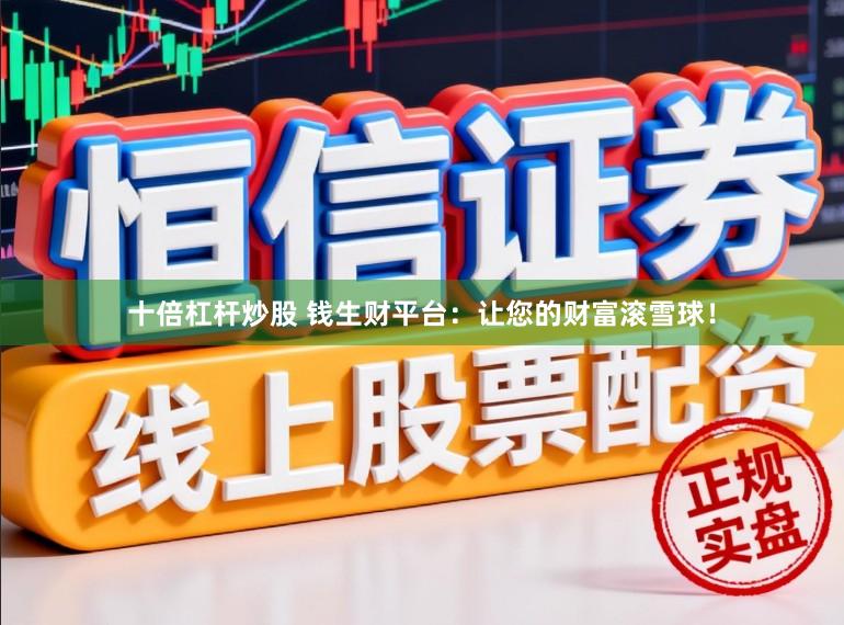 十倍杠杆炒股 钱生财平台：让您的财富滚雪球！