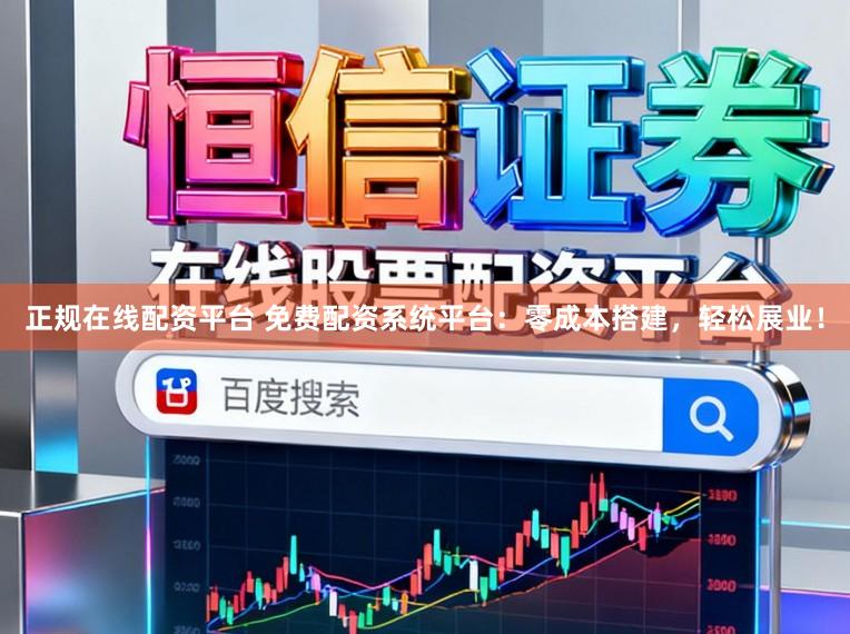 正规在线配资平台 免费配资系统平台：零成本搭建，轻松展业！