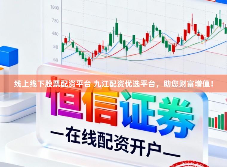线上线下股票配资平台 九江配资优选平台，助您财富增值！