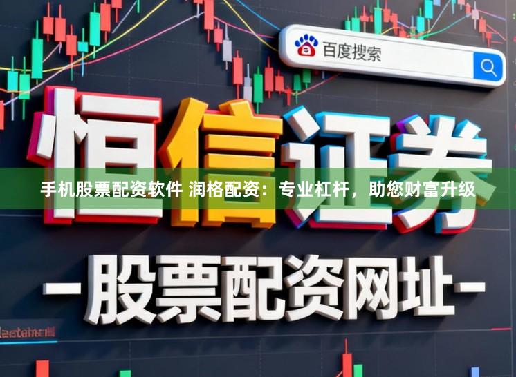 手机股票配资软件 润格配资：专业杠杆，助您财富升级
