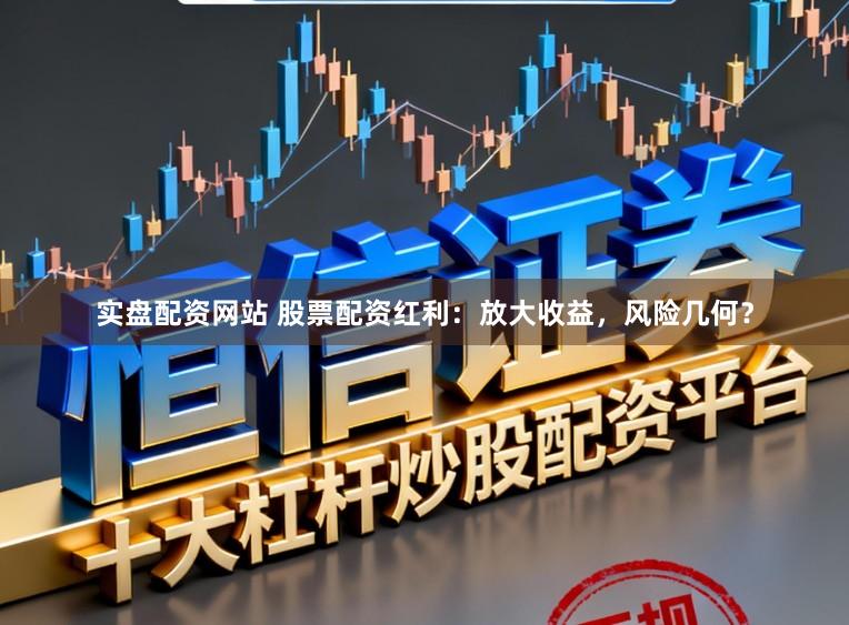 实盘配资网站 股票配资红利：放大收益，风险几何？