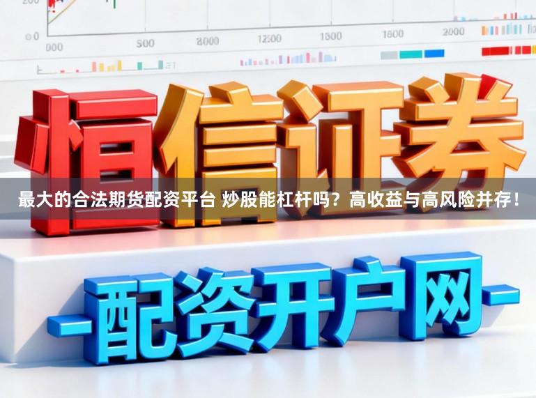 最大的合法期货配资平台 炒股能杠杆吗？高收益与高风险并存！