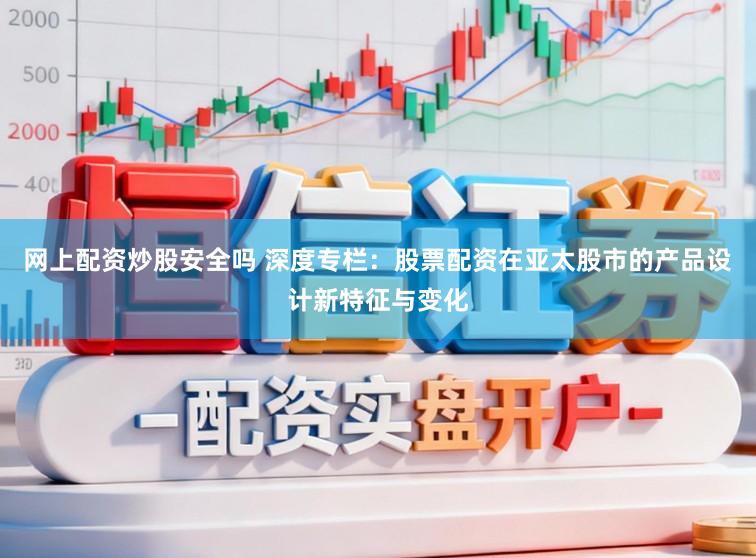 网上配资炒股安全吗 深度专栏:股票配资在亚太股市的产品设计新特征与变化
