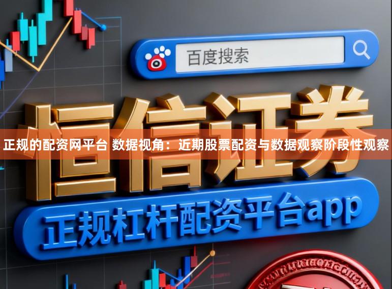 正规的配资网平台 数据视角：近期股票配资与数据观察阶段性观察