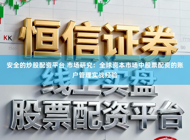 安全的炒股配资平台 市场研究:全球资本市场中股票配资的账户管理实战经验