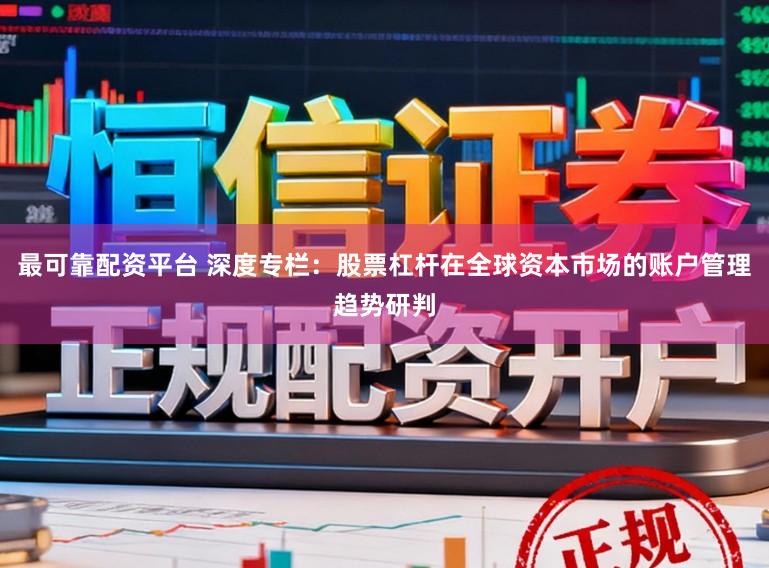 最可靠配资平台 深度专栏:股票杠杆在全球资本市场的账户管理趋势研判