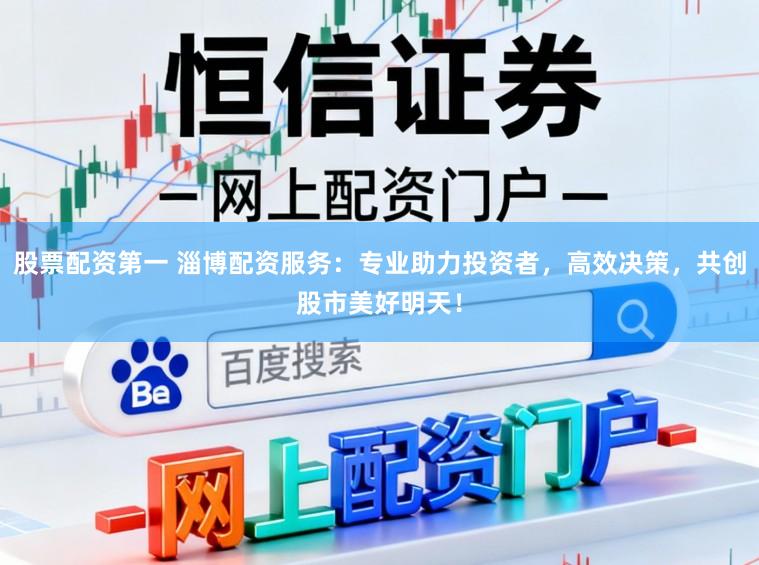 股票配资第一 淄博配资服务:专业助力投资者,高效决策,共创股市美好明天!